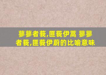 蓼蓼者莪,匪莪伊蒿 蓼蓼者莪,匪莪伊蔚的比喻意味